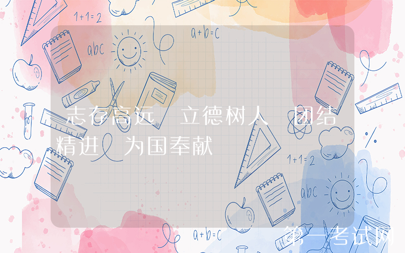 志存高远 立德树人 团结精进 为国奉献