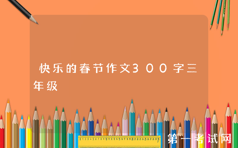 快乐的春节作文300字三年级