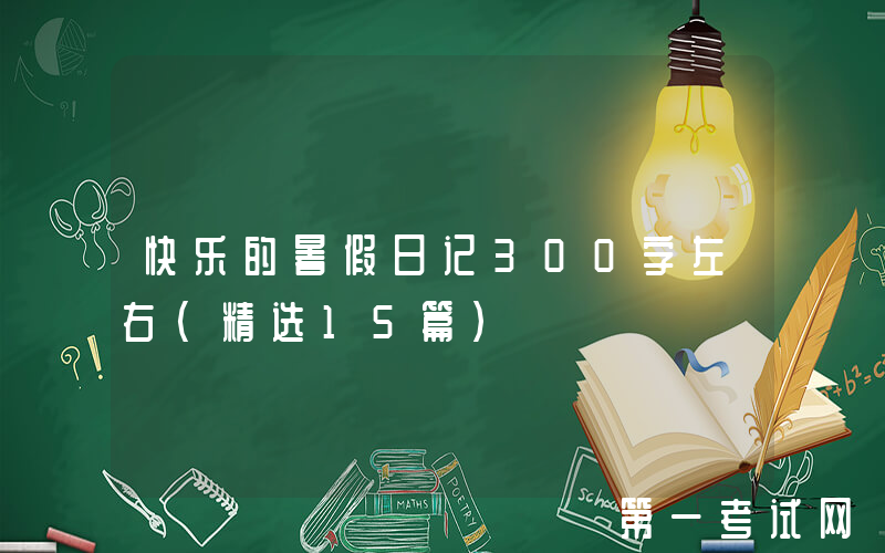 快乐的暑假日记300字左右（精选15篇）