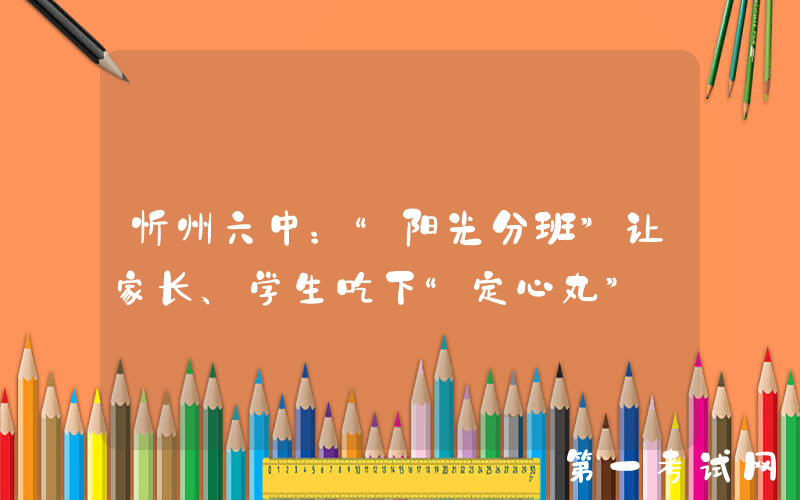 忻州六中：“阳光分班”让家长、学生吃下“定心丸”