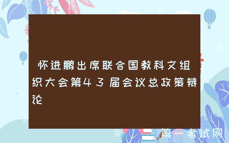 怀进鹏出席联合国教科文组织大会第43届会议总政策辩论