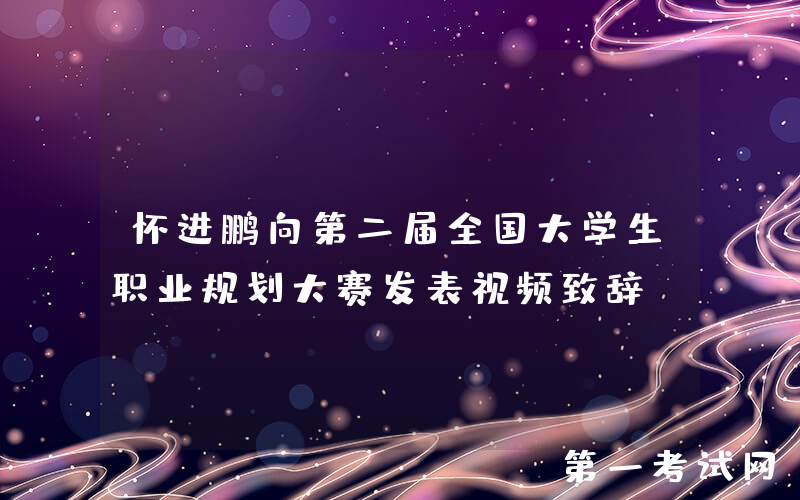 怀进鹏向第二届全国大学生职业规划大赛发表视频致辞