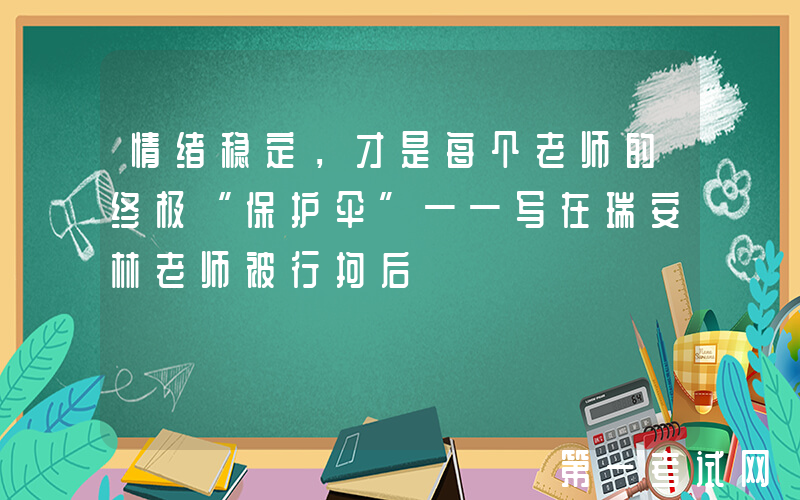 情绪稳定，才是每个老师的终极“保护伞”——写在瑞安林老师被行拘后