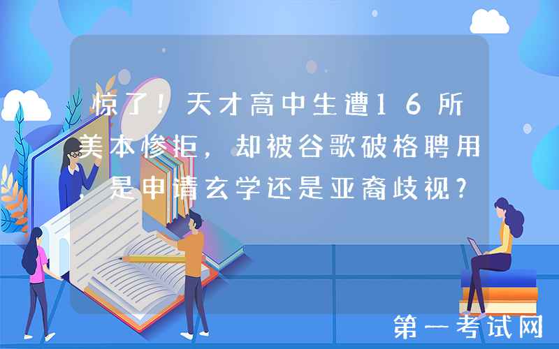 惊了！天才高中生遭16所美本惨拒，却被谷歌破格聘用，是申请玄学还是亚裔歧视？