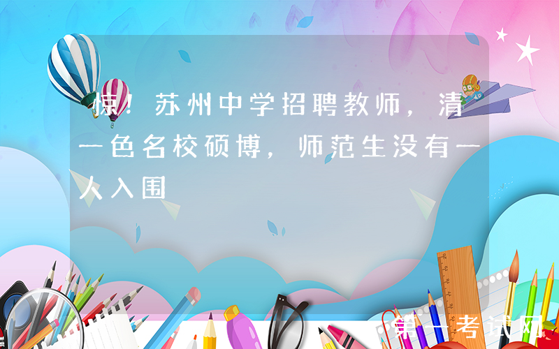 惊！苏州中学招聘教师，清一色名校硕博，师范生没有一人入围