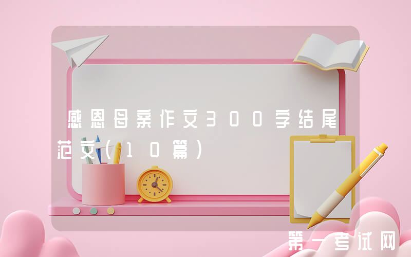 感恩母亲作文300字结尾范文（10篇）