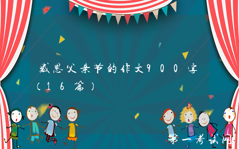 感恩父亲节的作文900字（16篇）