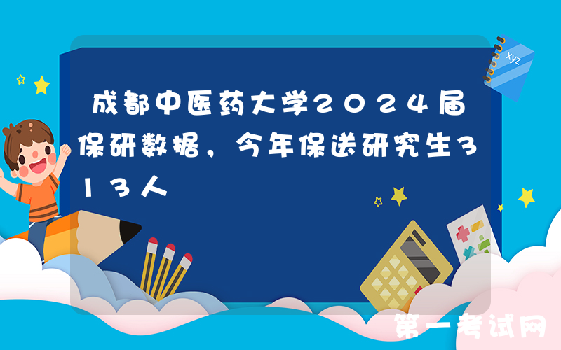 成都中医药大学2024届保研数据，今年保送研究生313人