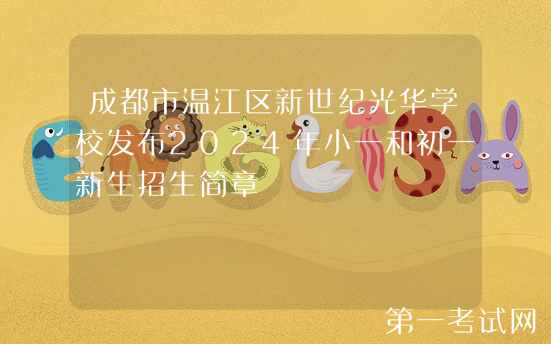 成都市温江区新世纪光华学校发布2024年小一和初一新生招生简章