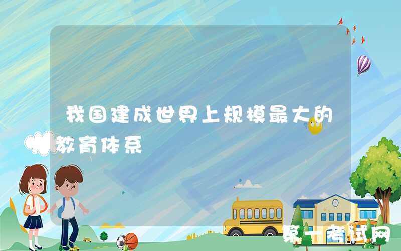 我国建成世界上规模最大的教育体系