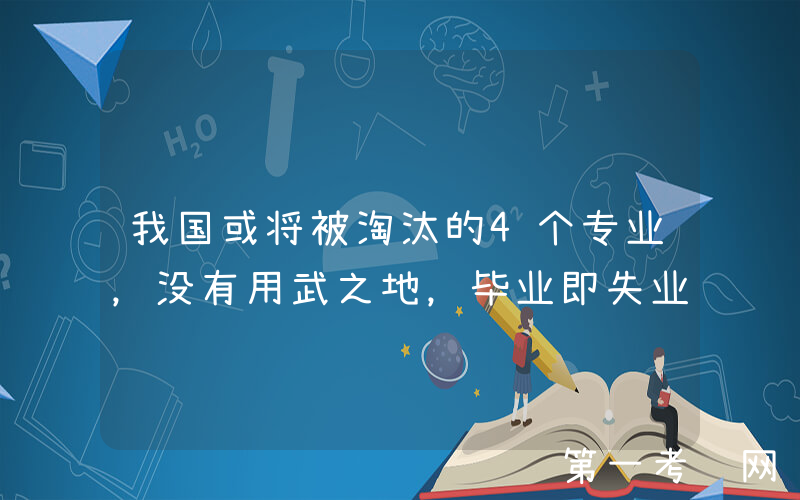 我国或将被淘汰的4个专业，没有用武之地，毕业即失业