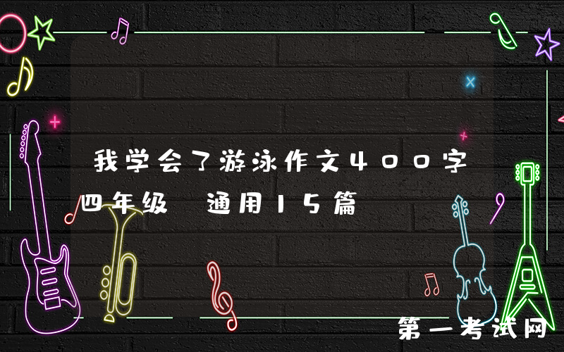 我学会了游泳作文400字四年级（通用15篇）