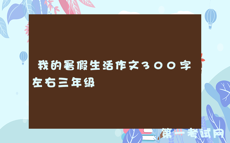我的暑假生活作文300字左右三年级