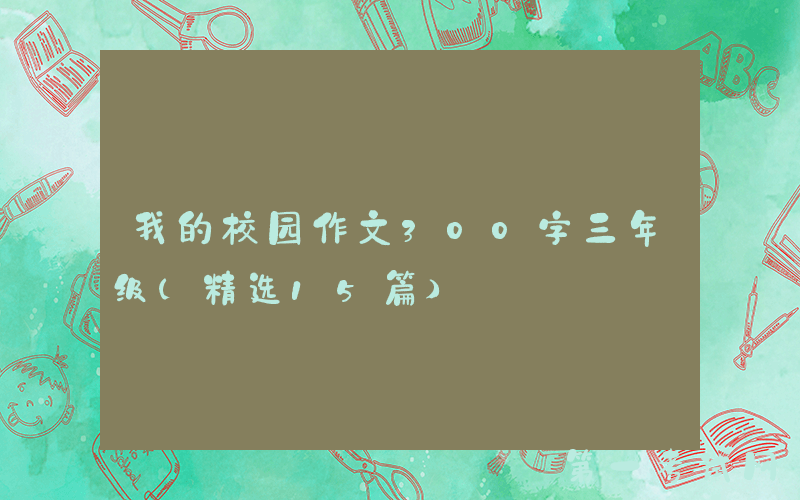 我的校园作文300字三年级（精选15篇）