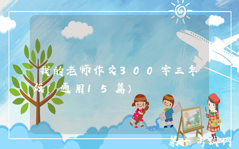 我的老师作文300字三年级（通用15篇）