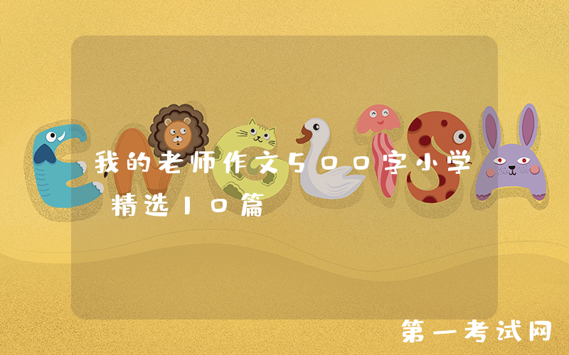 我的老师作文500字小学（精选10篇）