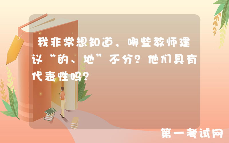 我非常想知道，哪些教师建议“的、地”不分？他们具有代表性吗？