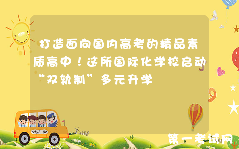 打造面向国内高考的精品素质高中！这所国际化学校启动“双轨制”多元升学