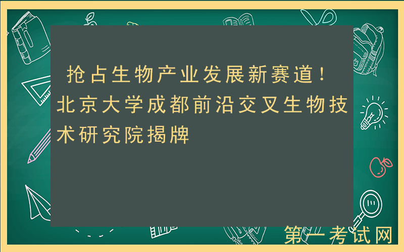 抢占生物产业发展新赛道！北京大学成都前沿交叉生物技术研究院揭牌