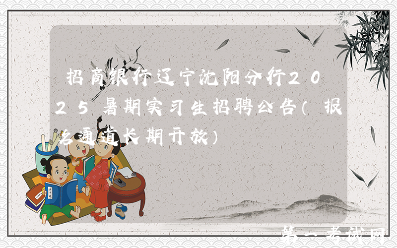 招商银行辽宁沈阳分行2025暑期实习生招聘公告（报名通道长期开放）