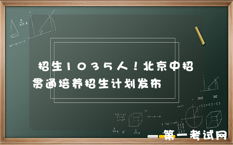招生1035人！北京中招贯通培养招生计划发布