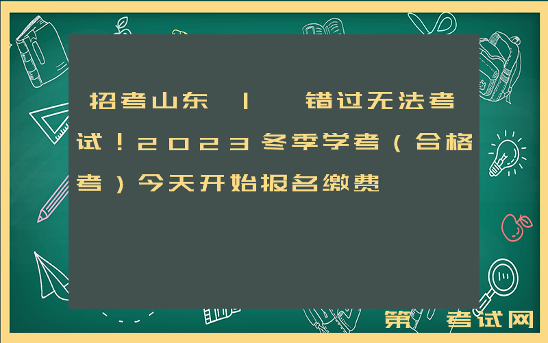 招考山东 | 错过无法考试！2023冬季学考（合格考）今天开始报名缴费