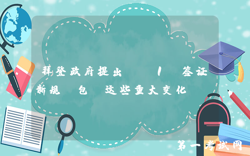 拜登政府提出H-1B签证新规，包含这些重大变化