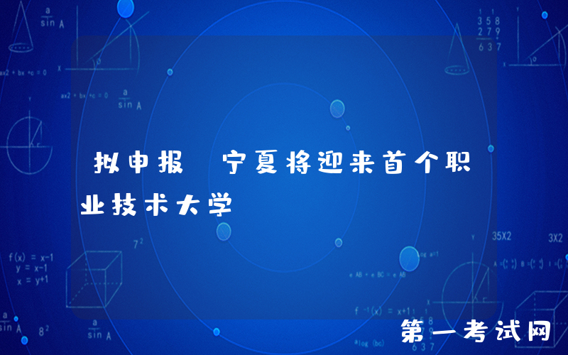 拟申报！宁夏将迎来首个职业技术大学！