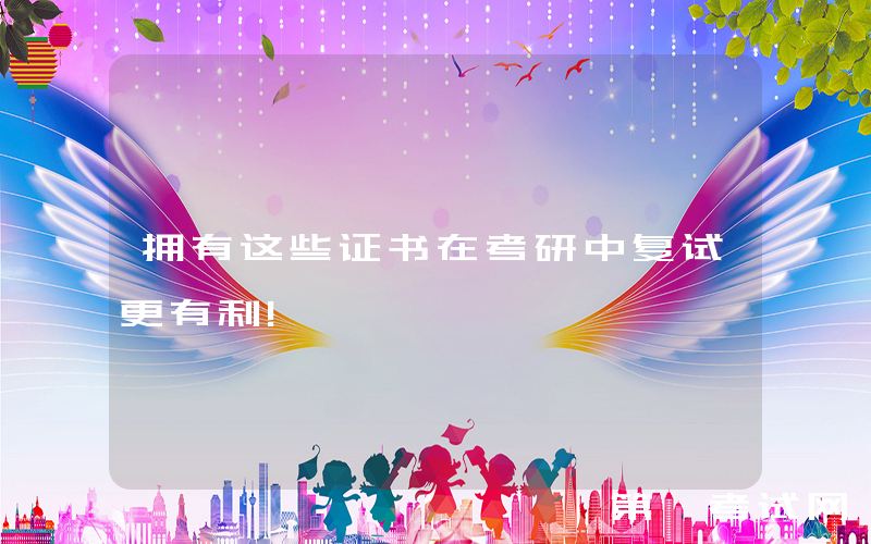 拥有这些证书在考研中复试更有利!