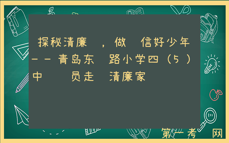 探秘清廉馆，做诚信好少年——青岛东胜路小学四（5）中队队员走进清廉家风馆