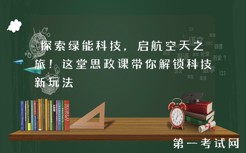探索绿能科技，启航空天之旅！这堂思政课带你解锁科技新玩法