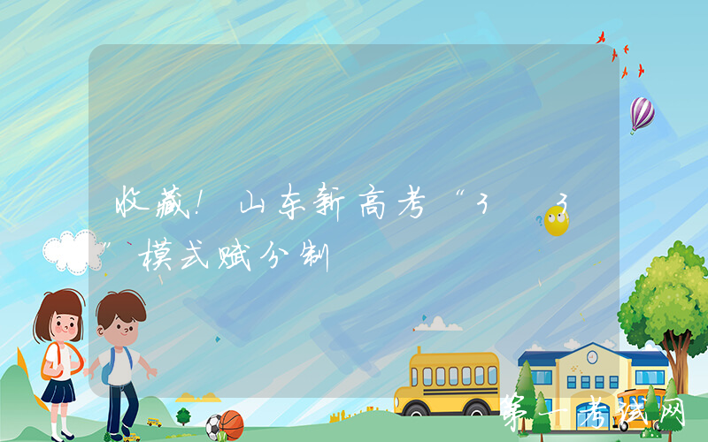 收藏！山东新高考“3+3”模式赋分制