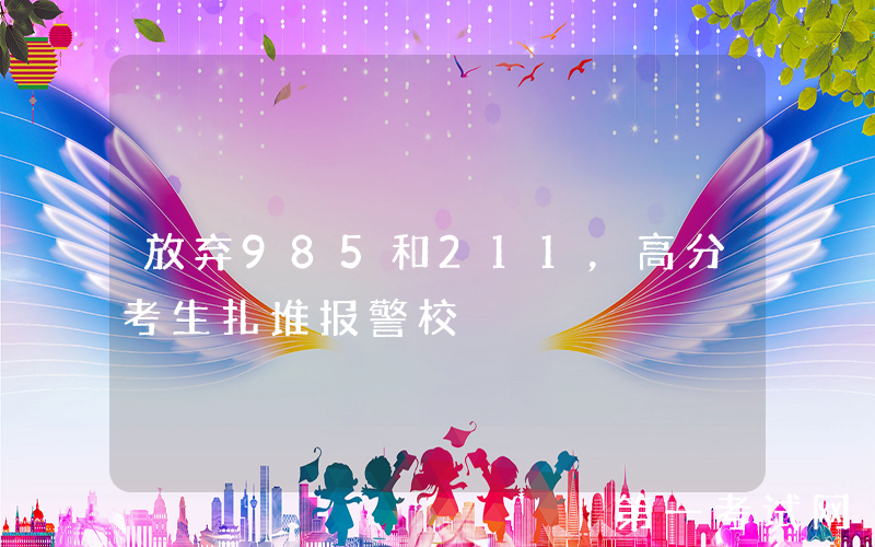 放弃985和211，高分考生扎堆报警校