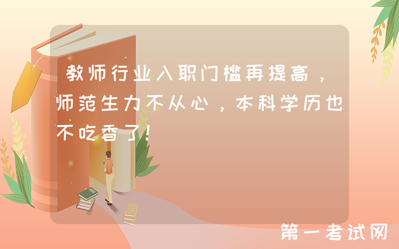 教师行业入职门槛再提高，师范生力不从心，本科学历也不吃香了！