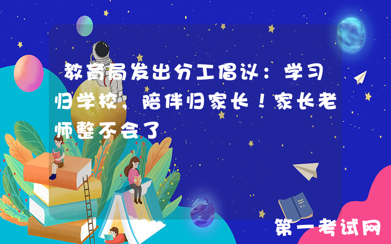 教育局发出分工倡议：学习归学校，陪伴归家长！家长老师整不会了