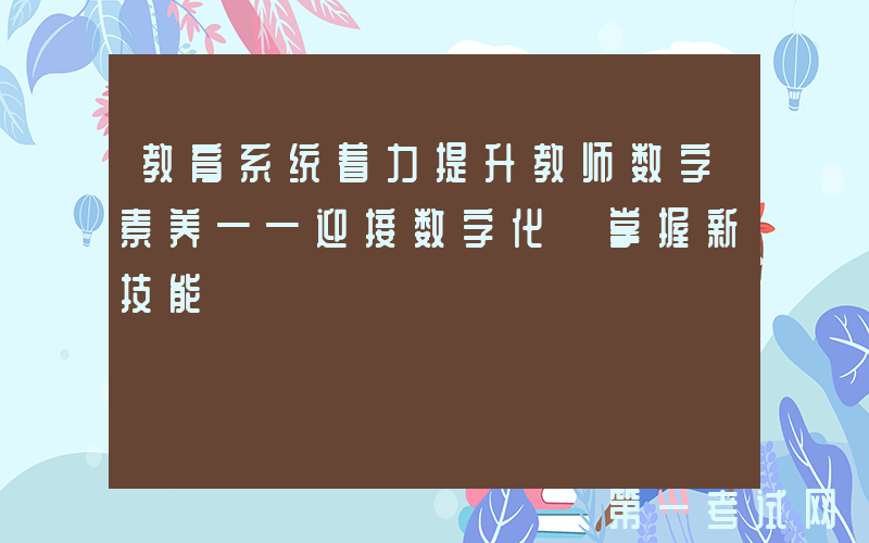 教育系统着力提升教师数字素养——迎接数字化 掌握新技能