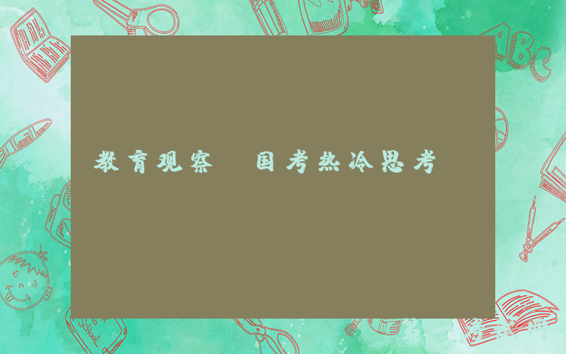教育观察丨国考热冷思考