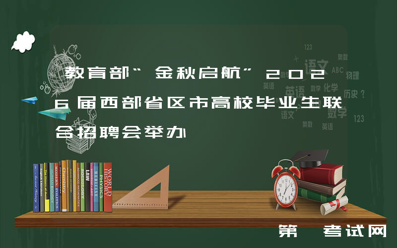 教育部“金秋启航”2026届西部省区市高校毕业生联合招聘会举办