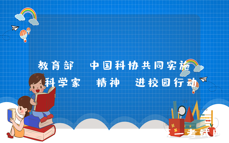 教育部、中国科协共同实施“科学家（精神）进校园行动”