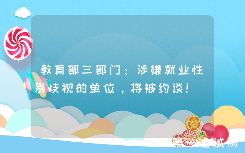 教育部三部门：涉嫌就业性别歧视的单位，将被约谈！