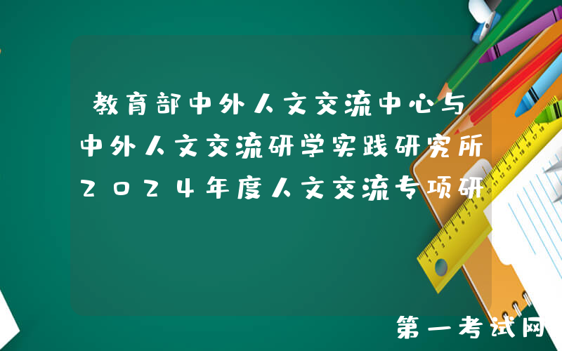 教育部中外人文交流中心与中外人文交流研学实践研究所2024年度人文交流专项研究课题拟立项课题名单公示