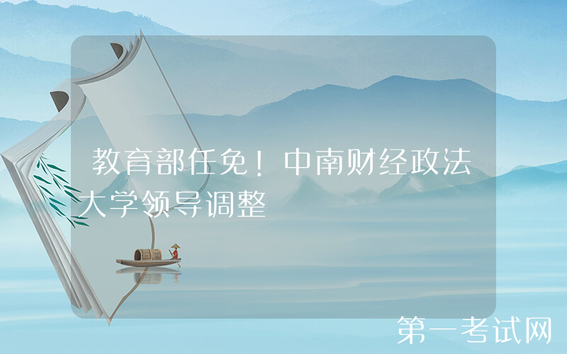 教育部任免！中南财经政法大学领导调整