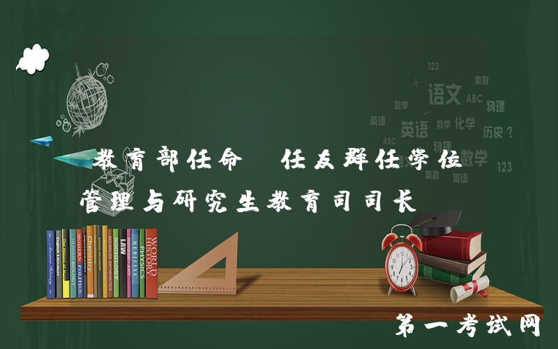 教育部任命：任友群任学位管理与研究生教育司司长