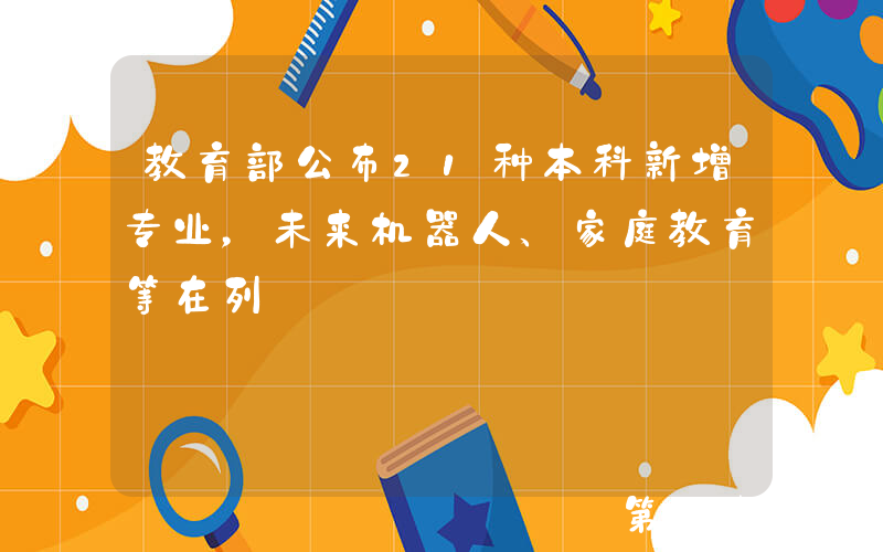 教育部公布21种本科新增专业，未来机器人、家庭教育等在列