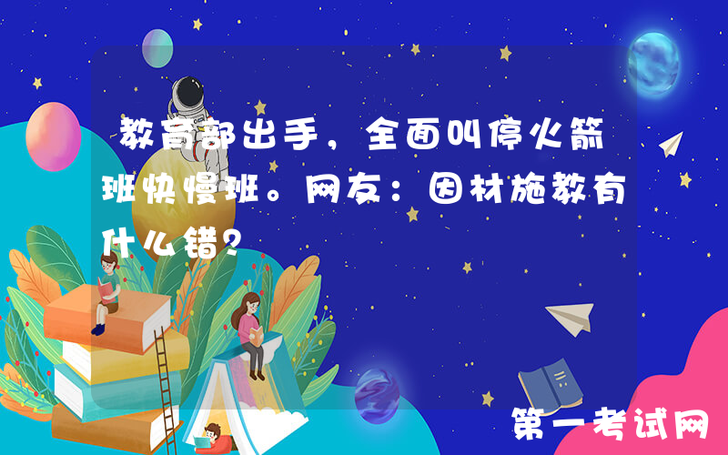 教育部出手，全面叫停火箭班快慢班。网友：因材施教有什么错？
