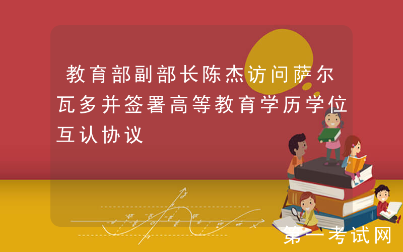 教育部副部长陈杰访问萨尔瓦多并签署高等教育学历学位互认协议