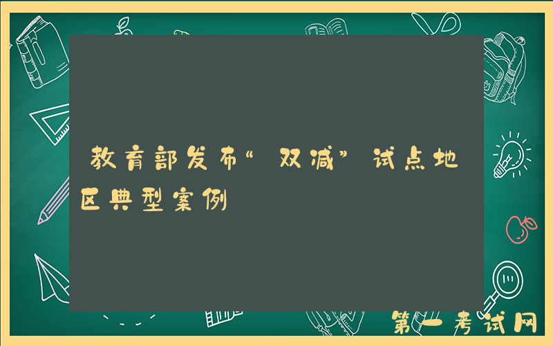 教育部发布“双减”试点地区典型案例