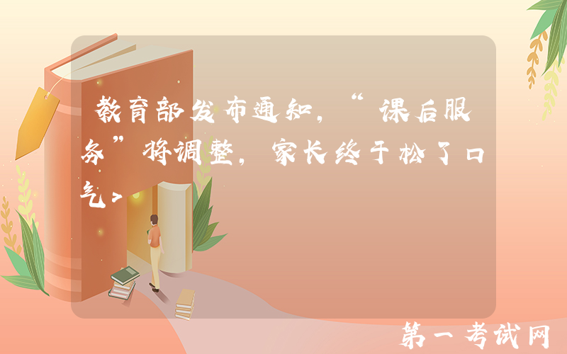 教育部发布通知，“课后服务”将调整，家长终于松了口气