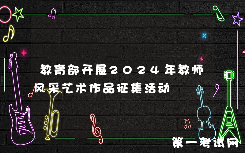 教育部开展2024年教师风采艺术作品征集活动