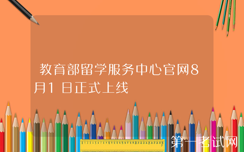 教育部留学服务中心官网8月1日正式上线
